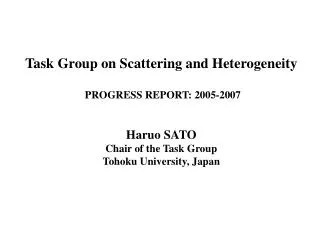 Task Group on Scattering and Heterogeneity PROGRESS REPORT: 2005-2007 Haruo SATO Chair of the Task Group Tohoku Univers