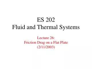 ES 202 Fluid and Thermal Systems Lecture 26: Friction Drag on a Flat Plate (2/11/2003)