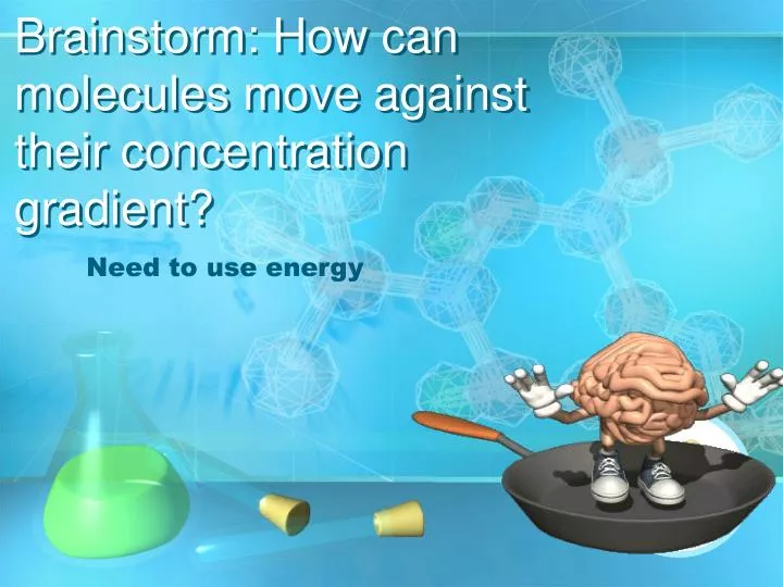 brainstorm how can molecules move against their concentration gradient