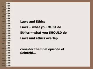 Laws and Ethics Laws – what you MUST do Ethics – what you SHOULD do Laws and ethics overlap consider the final episode