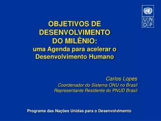OBJETIVOS DE DESENVOLVIMENTO DO MILÊNIO: uma Agenda para acelerar o Desenvolvimento Humano Carlos Lopes Coordenador do