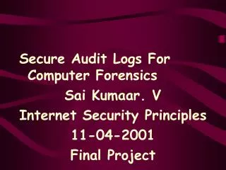 Secure Audit Logs For Computer Forensics Sai Kumaar. V Internet Security Principles 11-04-2001 Final Project