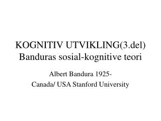 KOGNITIV UTVIKLING(3.del) Banduras sosial-kognitive teori