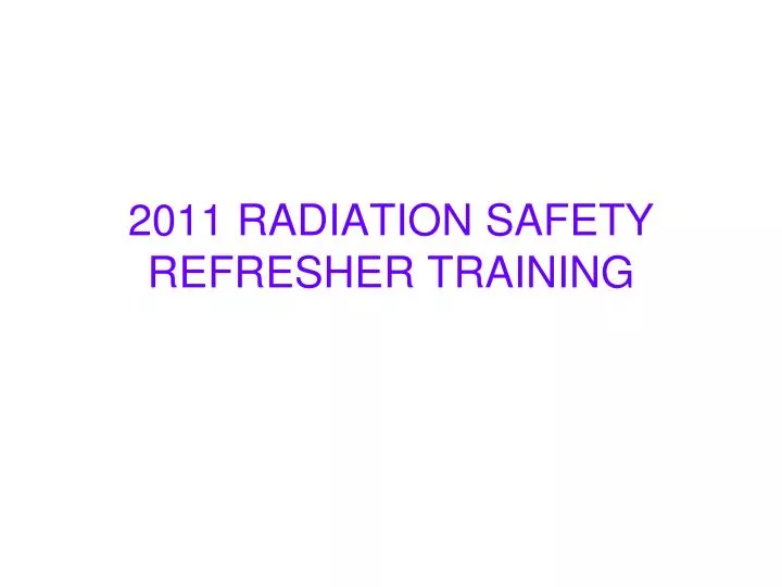 2011 radiation safety refresher training