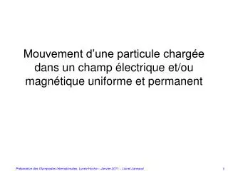Mouvement d’une particule chargée dans un champ électrique et/ou magnétique uniforme et permanent