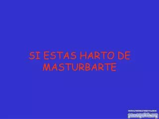 SI ESTAS HARTO DE MASTURBARTE