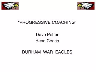 “PROGRESSIVE COACHING” Dave Potter Head Coach DURHAM WAR EAGLES