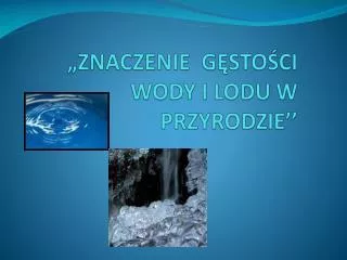 „ZNACZENIE GĘSTOŚCI WODY I LODU W PRZYRODZIE’’