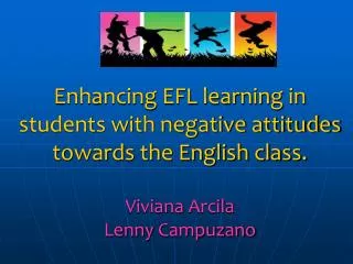 Enhancing EFL learning in students with negative attitudes towards the English class. Viviana Arcila Lenny Campuzano