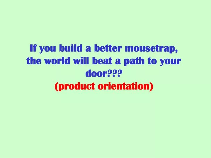 if you build a better mousetrap the world will beat a path to your door product orientation