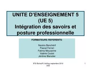 UNITE D’ENSEIGNEMENT 5 (UE 5) Intégration des savoirs et posture professionnelle