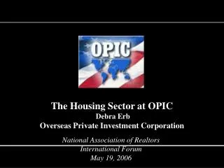 The Housing Sector at OPIC Debra Erb Overseas Private Investment Corporation