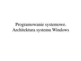 Programowanie systemowe. Architektura systemu Windows