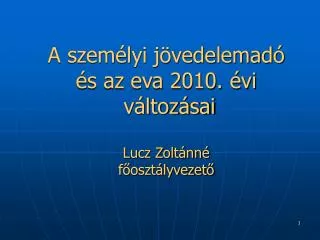 A személyi jövedelemadó és az eva 2010. évi változásai Lucz Zoltánné főosztályvezető
