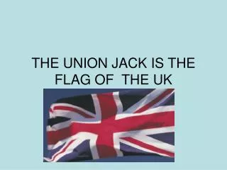 THE UNION JACK IS THE FLAG OF THE UK