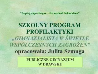 “Lepiej zapobiegać, niż szukać lekarstwa” SZKOLNY PROGRAM PROFILAKTYKI „GIMNAZJALISTA W ŚWIETLE WSPÓŁCZESNYCH ZAGROŻEŃ”