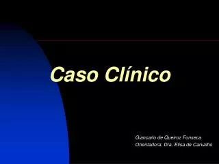 Caso Clínico 					 Giancarlo de Queiroz Fonseca 					 Orientadora: Dra. Elisa de Carvalho