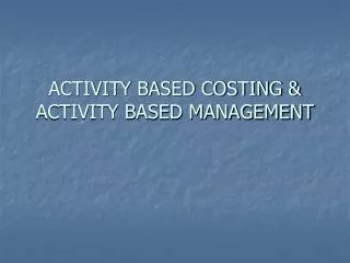ACTIVITY BASED COSTING &amp; ACTIVITY BASED MANAGEMENT