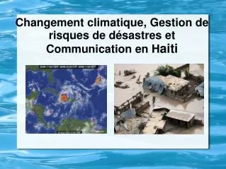 Changement climatique , Gestion de risques de désastres et Communication en H aiti