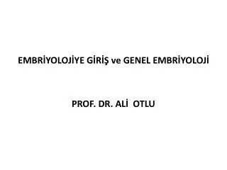 EMBRİYOLOJİYE GİRİŞ ve GENEL EMBRİYOLOJİ PROF. DR. ALİ OTLU