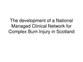 The development of a National Managed Clinical Network for Complex Burn Injury in Scotland