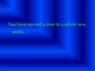 You have opened a door to a whole new world…