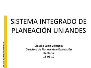 SISTEMA INTEGRADO DE PLANEACIÓN UNIANDES Claudia Lucia Velandia Directora de Planeación y Evaluación Rectoria 13-05-10
