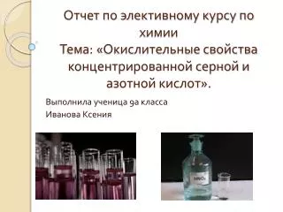 Отчет по элективному курсу по химии Тема: «Окислительные свойства концентрированной серной и азотной кислот».