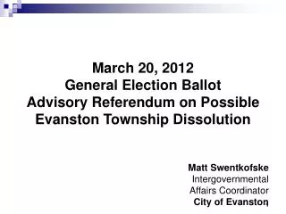 March 20, 2012 General Election Ballot Advisory Referendum on Possible Evanston Township Dissolution Matt Swentkofske I