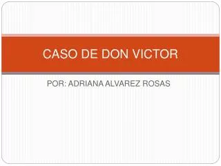 CASO DE DON VICTOR