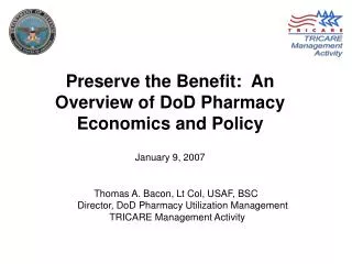 Preserve the Benefit: An Overview of DoD Pharmacy Economics and Policy January 9, 2007