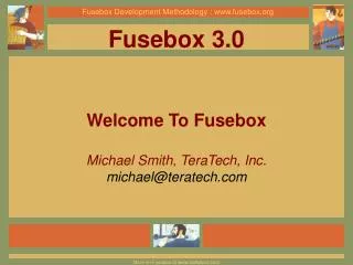 Fusebox 3.0 Welcome To Fusebox Michael Smith, TeraTech, Inc. michael@teratech.com
