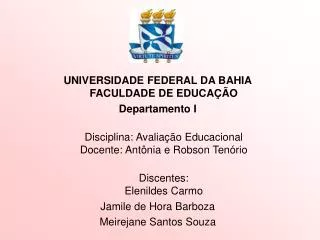 UNIVERSIDADE FEDERAL DA BAHIA FACULDADE DE EDUCAÇÃO Departamento I Disciplina: Avaliação Educacional Docente: Antônia e