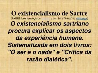 O existencialismo de Sartre (RAÍZES:fenomenologia de Husserl e em 'Ser e Tempo' de Heidegger ) O existencialismo sar