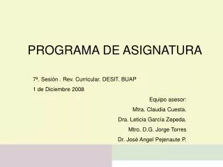 7ª. Sesión . Rev. Curricular. DESIT. BUAP 1 de Diciembre 2008 Equipo asesor: Mtra. Claudia Cuesta. Dra. Leticia García