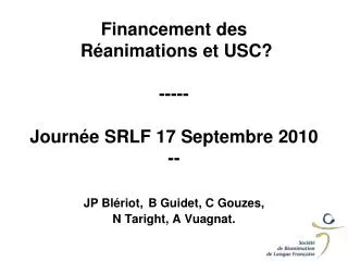 Financement des Réanimations et USC? ----- Journée SRLF 17 Septembre 2010 -- JP Blériot, B Guidet, C Gouzes, N Taright