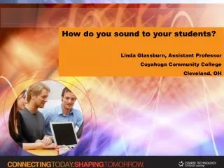 How do you sound to your students? Linda Glassburn, Assistant Professor Cuyahoga Community College Cleveland, OH