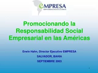 Promocionando la Responsabilidad Social Empresarial en las Américas Erwin Hahn, Director Ejecutivo EMPRESA SALVADOR, BAH