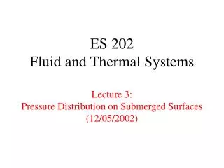 ES 202 Fluid and Thermal Systems Lecture 3: Pressure Distribution on Submerged Surfaces (12/05/2002)