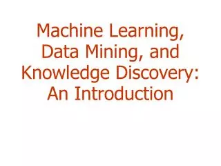 Machine Learning, Data Mining, and Knowledge Discovery: An Introduction