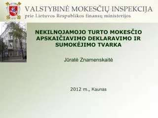 NEKILNOJAMOJO TURTO MOKES Č IO APSKAIČIAVIMO DEKLARAVIMO IR SUMOKĖJIMO TVARKA Jūratė Znamenskaitė 201 2 m., Kaunas