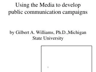 Using the Media to develop public communication campaigns by Gilbert A. Williams, Ph.D.,Michigan State University