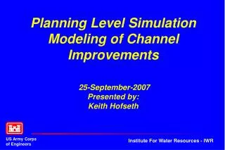 Planning Level Simulation Modeling of Channel Improvements 25-September-2007 Presented by: Keith Hofseth