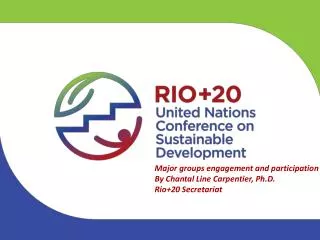 Major groups engagement and participation By Chantal Line Carpentier, Ph.D. Rio+20 Secretariat