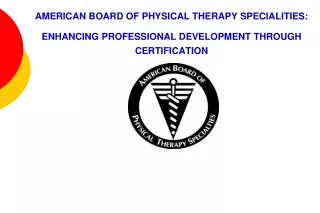 AMERICAN BOARD OF PHYSICAL THERAPY SPECIALITIES: ENHANCING PROFESSIONAL DEVELOPMENT THROUGH CERTIFICATION