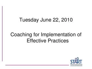 Tuesday June 22, 2010 Coaching for Implementation of Effective Practices