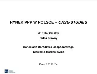 RYNEK PPP W POLSCE – CASE-STUDIES dr Rafał Cieślak radca prawny Kancelaria Doradztwa Gospodarczego Cieślak &amp; Kordas