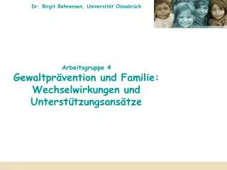 Dr. Birgit Behrensen, Universität Osnabrück Arbeitsgruppe 4 Gewaltprävention und Familie: Wechselwirkungen und Unterstüt