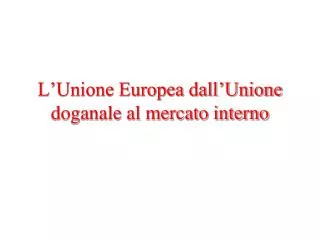L’Unione Europea dall’Unione doganale al mercato interno