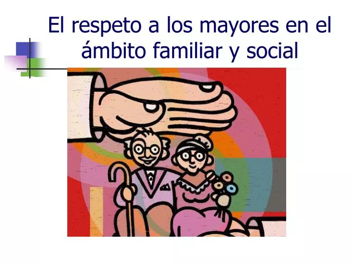 el respeto a los mayores en el mbito familiar y social